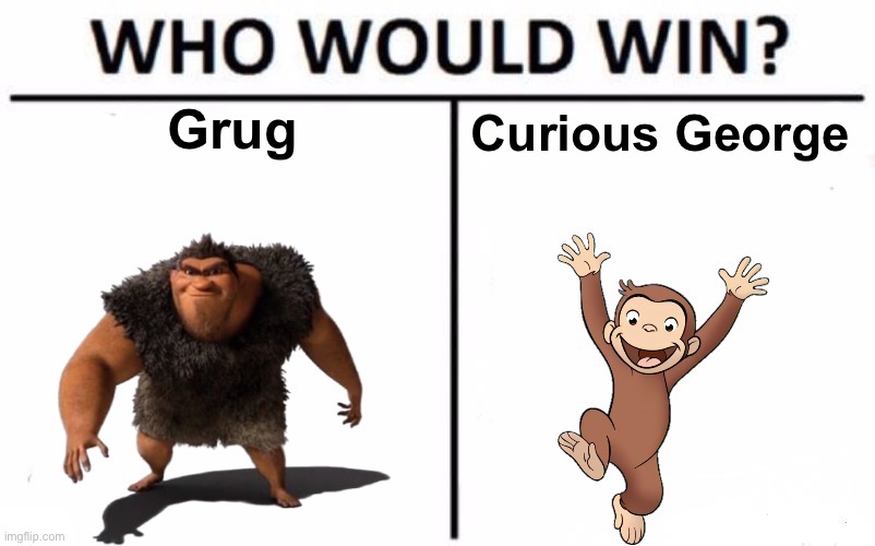 Joke powerscaling. | Grug; Curious George | made w/ Imgflip meme maker