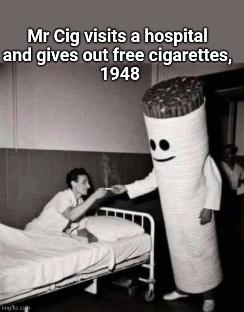 Mr Cig visits a hospital 
and gives out free cigarettes, 
1948 | image tagged in funny | made w/ Imgflip meme maker