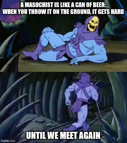 Kinky Beer | A MASOCHIST IS LIKE A CAN OF BEER:  WHEN YOU THROW IT ON THE GROUND, IT GETS HARD; UNTIL WE MEET AGAIN | image tagged in skeletor disturbing facts,funny memes,memes,dark humor,nsfw | made w/ Imgflip meme maker