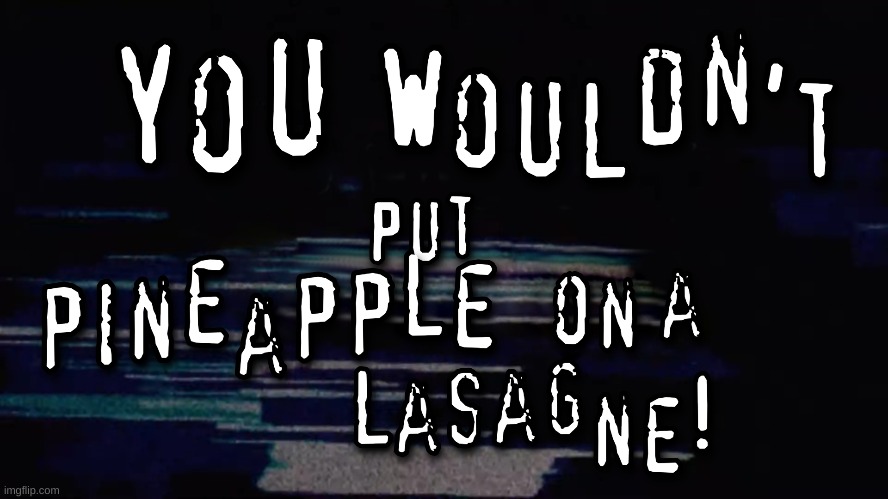 Pineapple is NOT a topping. | image tagged in lasagne,pineapple | made w/ Imgflip meme maker