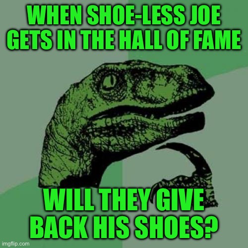 Philosoraptor | WHEN SHOE-LESS JOE GETS IN THE HALL OF FAME; WILL THEY GIVE BACK HIS SHOES? | image tagged in memes,philosoraptor | made w/ Imgflip meme maker