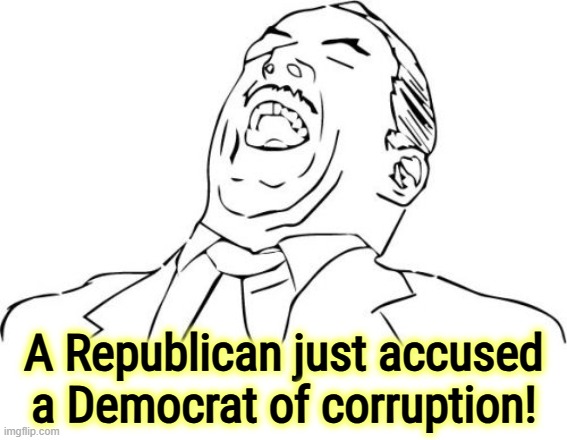 Will wonders never cease! | A Republican just accused a Democrat of corruption! | image tagged in memes,aw yeah rage face,republicans,corruption,laugh,hypocrisy | made w/ Imgflip meme maker