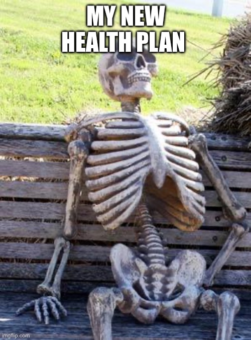 Waiting Skeleton | MY NEW HEALTH PLAN | image tagged in memes,waiting skeleton | made w/ Imgflip meme maker