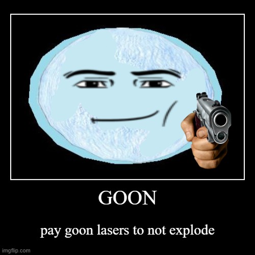 GOON | pay goon lasers to not explode | image tagged in funny,demotivationals | made w/ Imgflip demotivational maker
