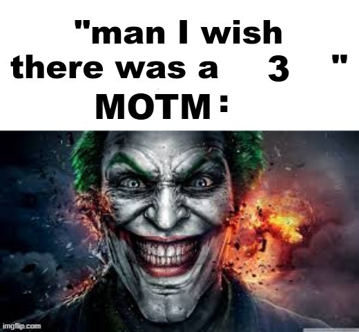 . | 3; MOTM | image tagged in man i wish there was a | made w/ Imgflip meme maker