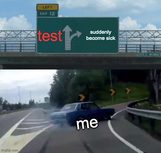 pov: u didn't study | test; suddenly become sick; me | image tagged in memes,left exit 12 off ramp | made w/ Imgflip meme maker