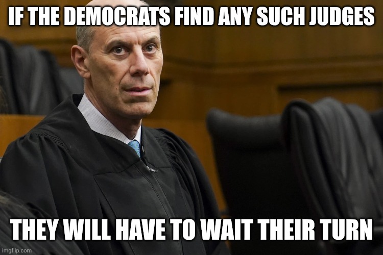Lunatic Activist Judge James “Jeb” Boasberg | IF THE DEMOCRATS FIND ANY SUCH JUDGES THEY WILL HAVE TO WAIT THEIR TURN | image tagged in lunatic activist judge james jeb boasberg | made w/ Imgflip meme maker