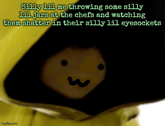 Teehee | Silly lil me throwing some silly lil jars at the chefs and watching them shatter in their silly lil eyesockets | image tagged in six owo | made w/ Imgflip meme maker