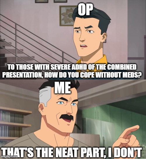 That's the neat part, you don't | OP; TO THOSE WITH SEVERE ADHD OF THE COMBINED PRESENTATION, HOW DO YOU COPE WITHOUT MEDS? ME; THAT'S THE NEAT PART, I DON'T | image tagged in that's the neat part you don't | made w/ Imgflip meme maker