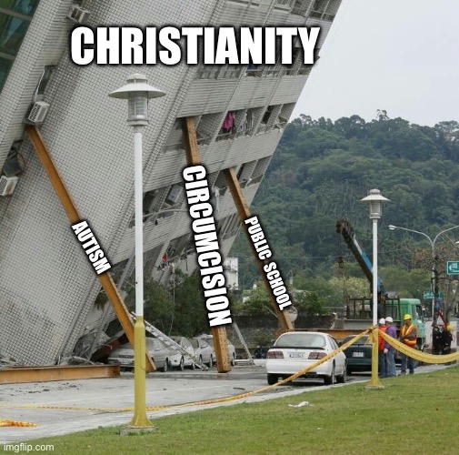 christianity | CHRISTIANITY; CIRCUMCISION; AUTISM; PUBLIC  SCHOOL | image tagged in falling building held up with sticks | made w/ Imgflip meme maker