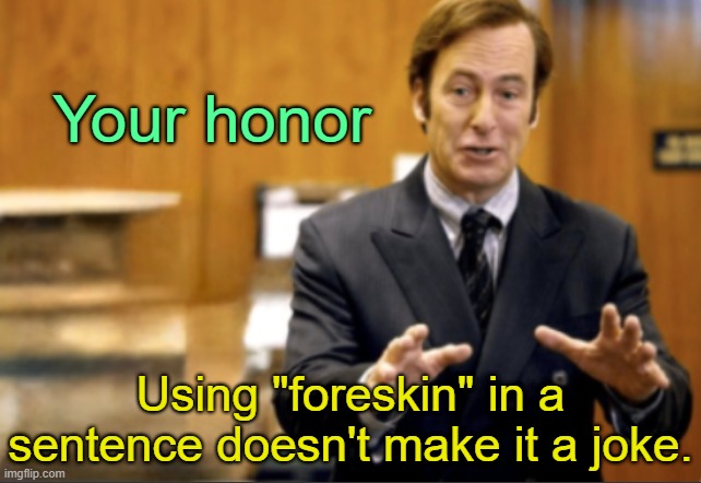 . | Your honor; Using "foreskin" in a sentence doesn't make it a joke. | image tagged in saul goodman defending | made w/ Imgflip meme maker