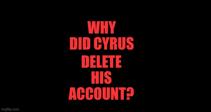 DELETE HIS ACCOUNT? WHY DID CYRUS | made w/ Imgflip meme maker