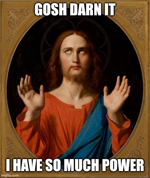 I have so much power, and don't use it | GOSH DARN IT; I HAVE SO MUCH POWER | image tagged in annoyed jesus,just yet | made w/ Imgflip meme maker