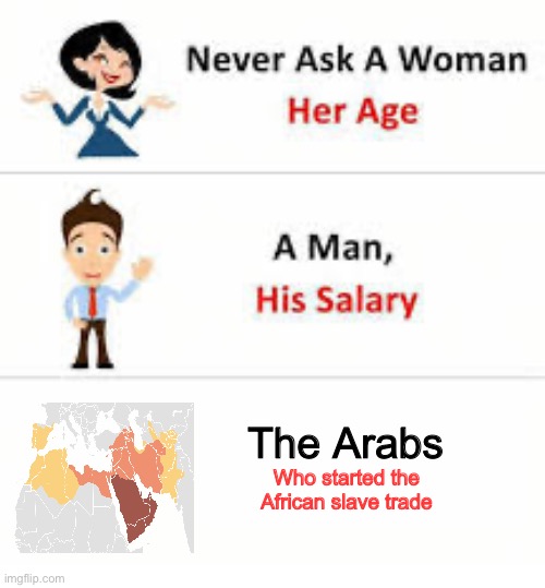 They where there long before the Europeans… | The Arabs; Who started the African slave trade | image tagged in never ask a woman her age,slavery,memes,truth,so true memes,sad but true | made w/ Imgflip meme maker