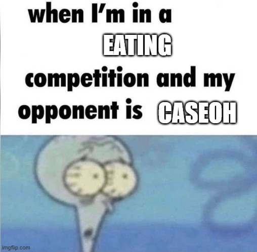 whe i'm in a competition and my opponent is | EATING; CASEOH | image tagged in whe i'm in a competition and my opponent is | made w/ Imgflip meme maker
