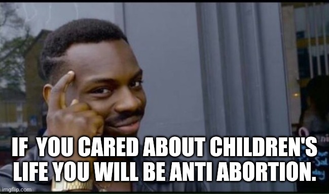 Thinking Black Man | IF  YOU CARED ABOUT CHILDREN'S LIFE YOU WILL BE ANTI ABORTION. | image tagged in thinking black man | made w/ Imgflip meme maker