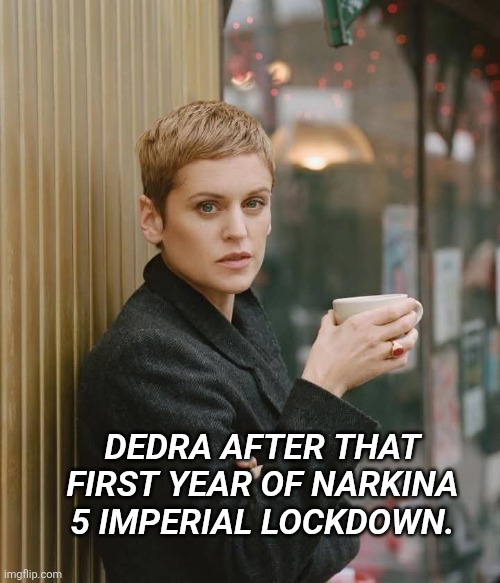 #StarWars Dedra Meero | DEDRA AFTER THAT FIRST YEAR OF NARKINA 5 IMPERIAL LOCKDOWN. | image tagged in starwars dedra meero | made w/ Imgflip meme maker