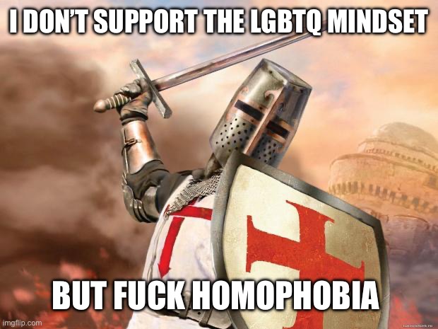 crusader | I DON’T SUPPORT THE LGBTQ MINDSET BUT FUCK HOMOPHOBIA | image tagged in crusader | made w/ Imgflip meme maker