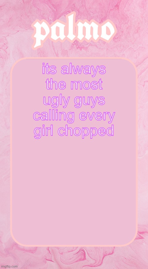 js say u gay bru | its always the most ugly guys calling every girl chopped | image tagged in palms bby temp | made w/ Imgflip meme maker