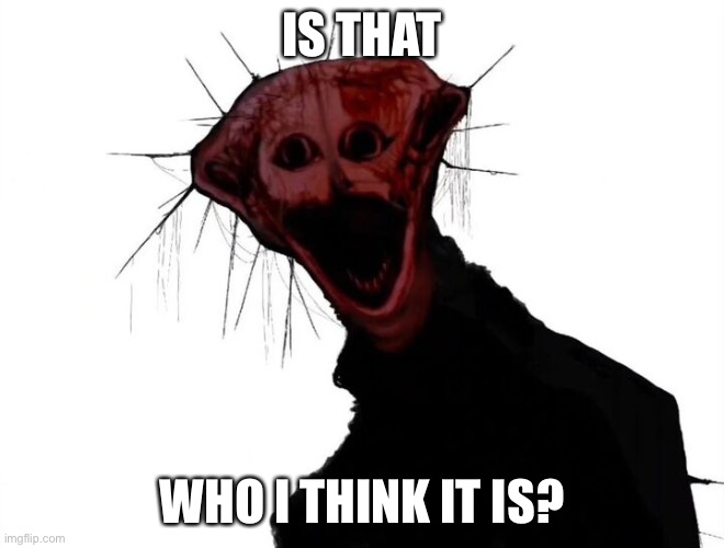 the boiled one | IS THAT WHO I THINK IT IS? | image tagged in the boiled one | made w/ Imgflip meme maker