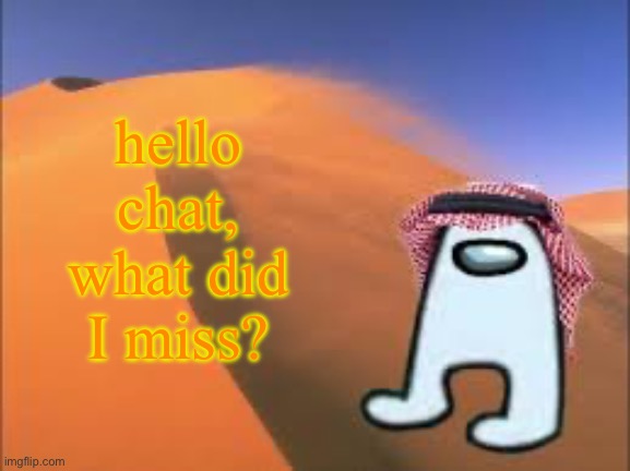 ArabMogus low effort announce temp | hello chat, what did I miss? | image tagged in arabmogus low effort announce temp | made w/ Imgflip meme maker