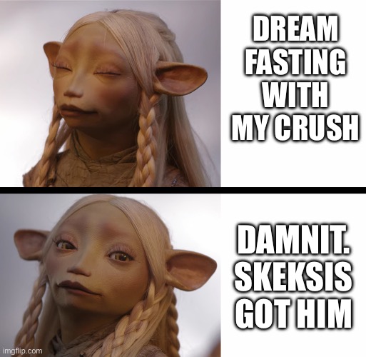 Dreamfasting | DREAM FASTING WITH MY CRUSH; DAMNIT. SKEKSIS GOT HIM | image tagged in the dank crystal | made w/ Imgflip meme maker