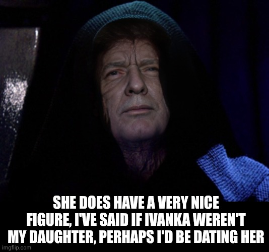 You're my sister | SHE DOES HAVE A VERY NICE FIGURE, I'VE SAID IF IVANKA WEREN'T MY DAUGHTER, PERHAPS I'D BE DATING HER | image tagged in darth trump - darth sidious,incest,donald trump,ivanka trump,darth sidious | made w/ Imgflip meme maker