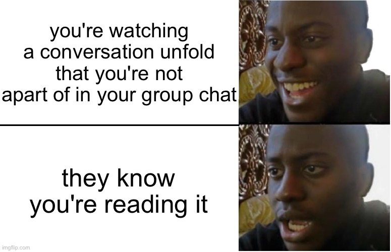 Disappointed Black Guy | you're watching a conversation unfold that you're not apart of in your group chat; they know you're reading it | image tagged in disappointed black guy | made w/ Imgflip meme maker