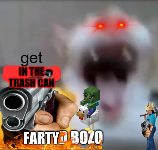 get deleted stupid bozo | IN THE TRASH CAN; FARTY | image tagged in get deleted stupid bozo | made w/ Imgflip meme maker