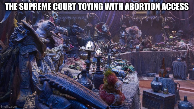 Supreme Court | THE SUPREME COURT TOYING WITH ABORTION ACCESS | image tagged in board meeting | made w/ Imgflip meme maker