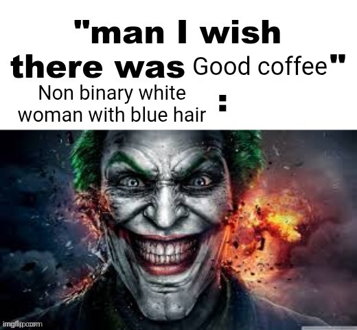 man I wish there was a | Good coffee; Non binary white woman with blue hair | image tagged in man i wish there was a | made w/ Imgflip meme maker