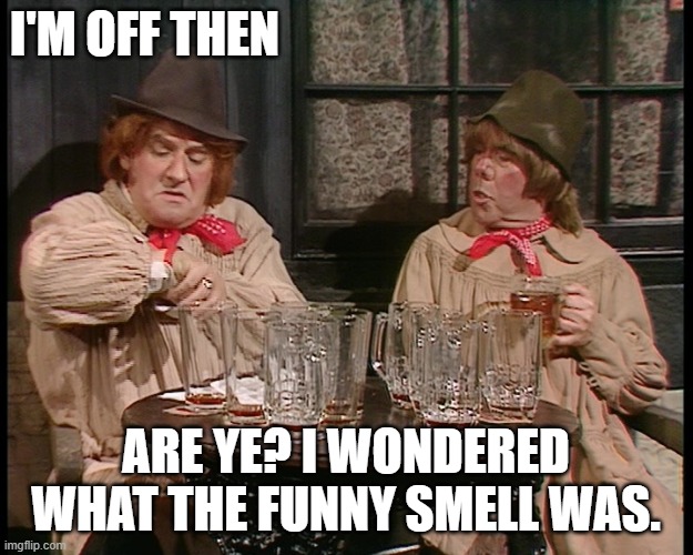 Off then | I'M OFF THEN; ARE YE? I WONDERED WHAT THE FUNNY SMELL WAS. | image tagged in ronnies | made w/ Imgflip meme maker