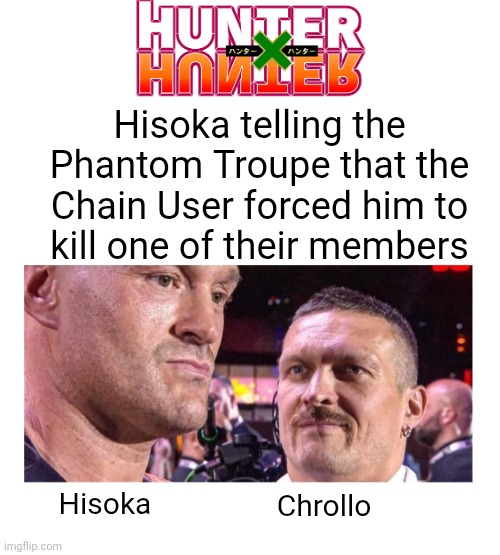 Hisoka and Chrollo | Hisoka telling the
Phantom Troupe that the
Chain User forced him to
kill one of their members; Hisoka; Chrollo | made w/ Imgflip meme maker