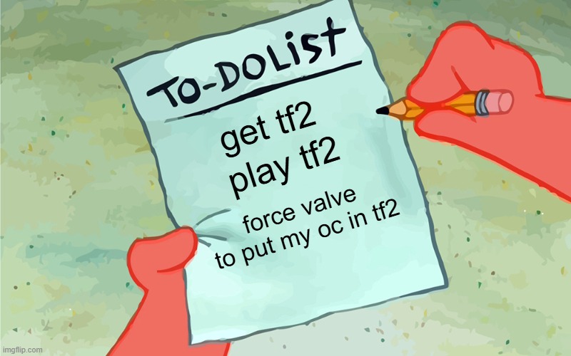 patrick to do list actually blank | get tf2; play tf2; force valve to put my oc in tf2 | image tagged in patrick to do list actually blank | made w/ Imgflip meme maker