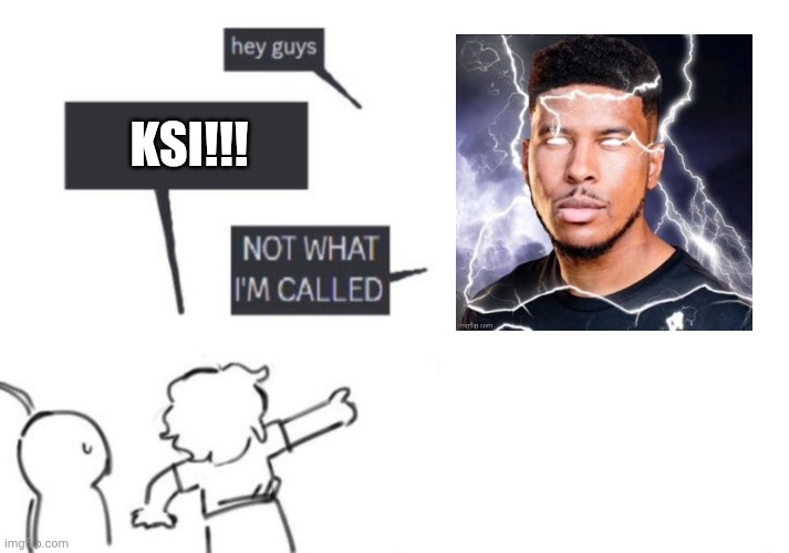 Hey Guys - NOT WHAT I'M CALLED | KSI!!! | image tagged in hey guys - not what i'm called | made w/ Imgflip meme maker