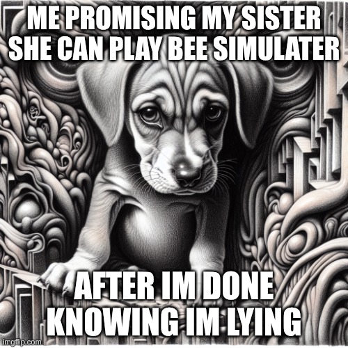 a sad puppy with evil in its eye | ME PROMISING MY SISTER SHE CAN PLAY BEE SIMULATER; AFTER IM DONE KNOWING IM LYING | image tagged in a sad puppy with evil in its eye | made w/ Imgflip meme maker