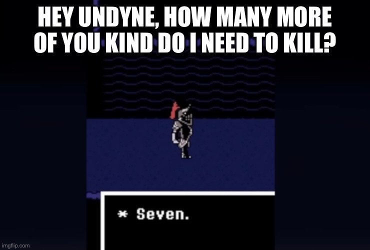 We bringing back the Seven memes with this one! | HEY UNDYNE, HOW MANY MORE OF YOU KIND DO I NEED TO KILL? | image tagged in undyne seven | made w/ Imgflip meme maker