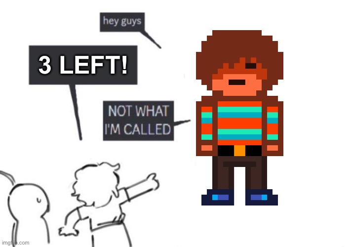 Fr tho | 3 LEFT! | image tagged in hey guys - not what i'm called | made w/ Imgflip meme maker