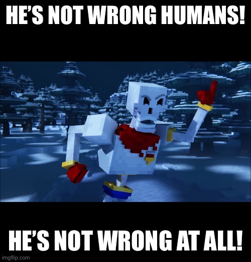 HE’S NOT WRONG HUMANS! HE’S NOT WRONG AT ALL! | made w/ Imgflip meme maker