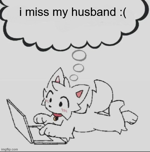 he not dead he jus not on | i miss my husband :( | image tagged in huh guh hwuh | made w/ Imgflip meme maker