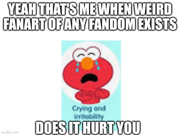 No way deviantart dosent don anything | YEAH THAT'S ME WHEN WEIRD FANART OF ANY FANDOM EXISTS; DOES IT HURT YOU | image tagged in elmo,no way,fanart,deviantart | made w/ Imgflip meme maker