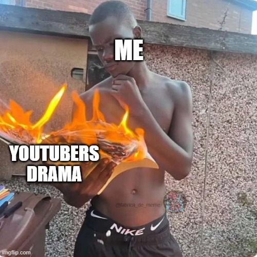 youtubers drama | ME; YOUTUBERS DRAMA | image tagged in drama,youtuber | made w/ Imgflip meme maker