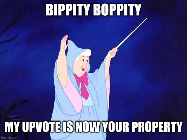 bippity boppity | BIPPITY BOPPITY MY UPVOTE IS NOW YOUR PROPERTY | image tagged in bippity boppity | made w/ Imgflip meme maker
