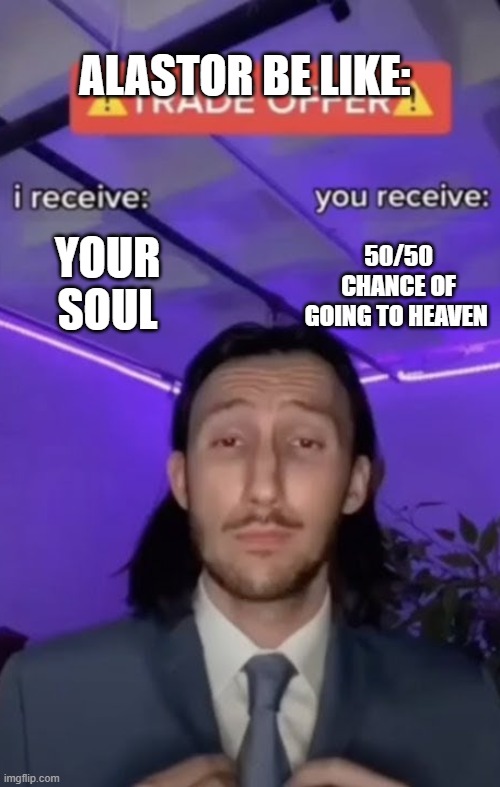 You recieve I recieve | ALASTOR BE LIKE:; YOUR SOUL; 50/50 CHANCE OF GOING TO HEAVEN | image tagged in you recieve i recieve | made w/ Imgflip meme maker