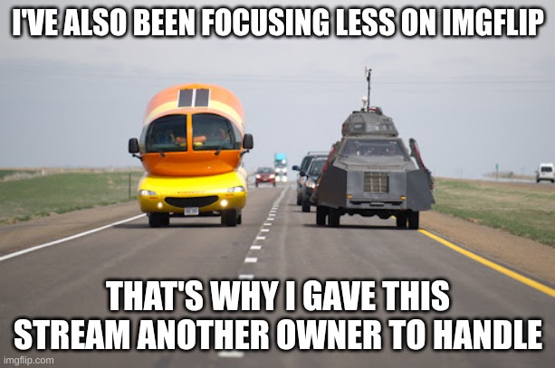 I'VE ALSO BEEN FOCUSING LESS ON IMGFLIP THAT'S WHY I GAVE THIS STREAM ANOTHER OWNER TO HANDLE | made w/ Imgflip meme maker