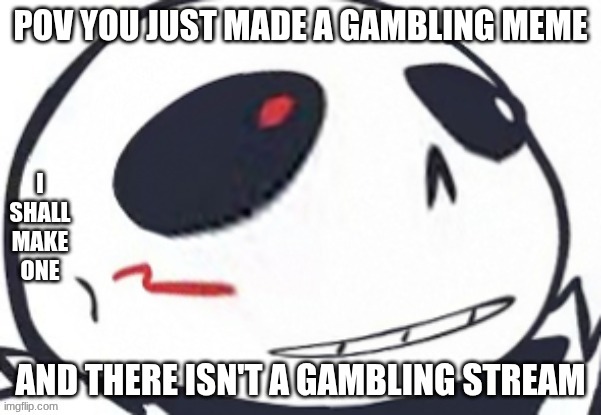 cross wot | POV YOU JUST MADE A GAMBLING MEME; I SHALL MAKE ONE; AND THERE ISN'T A GAMBLING STREAM | image tagged in cross wot | made w/ Imgflip meme maker