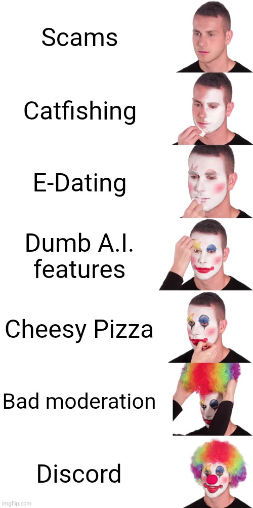 It is also used for gaming, but just... *sigh* | Scams; Catfishing; E-Dating; Dumb A.I. features; Cheesy Pizza; Bad moderation; Discord | image tagged in clown applying makeup extended,discord,sad but true | made w/ Imgflip meme maker