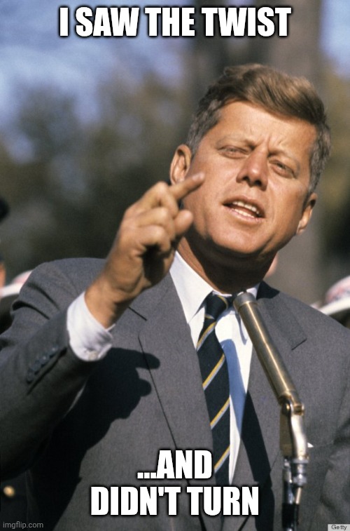 JFK | I SAW THE TWIST ...AND DIDN'T TURN | image tagged in jfk | made w/ Imgflip meme maker