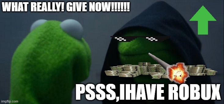 Evil Kermit | WHAT REALLY! GIVE NOW!!!!!! PSSS,IHAVE ROBUX | image tagged in memes,evil kermit | made w/ Imgflip meme maker