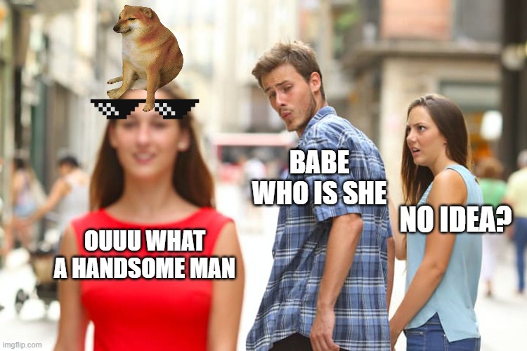 just chill with that guy | BABE WHO IS SHE; NO IDEA? OUUU WHAT A HANDSOME MAN | image tagged in memes,distracted boyfriend | made w/ Imgflip meme maker